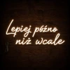 Napis led - Lepiej późno, niż wcale